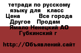 тетради по русскому языку для 5 класс › Цена ­ 400 - Все города Другое » Продам   . Ямало-Ненецкий АО,Губкинский г.